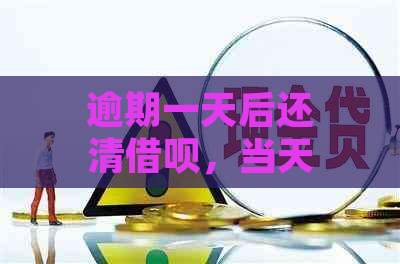 逾期一天后还清借呗，当天是否可以再次借款？