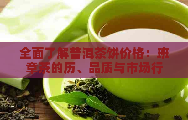 全面了解普洱茶饼价格：班章茶的历、品质与市场行情分析