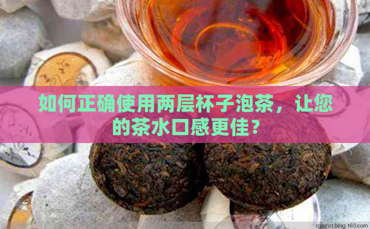 如何正确使用两层杯子泡茶，让您的茶水口感更佳？