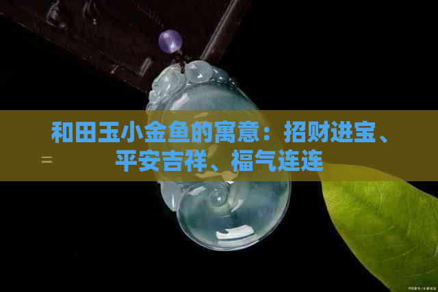 和田玉小金鱼的寓意：招财进宝、平安吉祥、福气连连