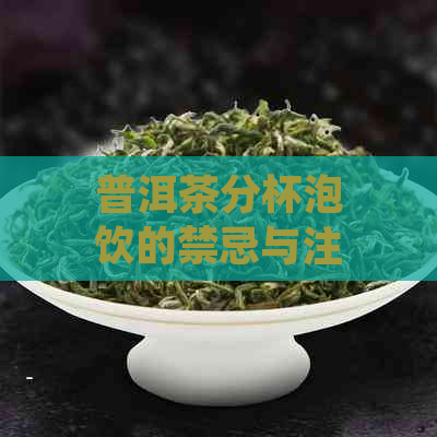 普洱茶分杯泡饮的禁忌与注意事项：如何正确泡制一杯普洱茶？