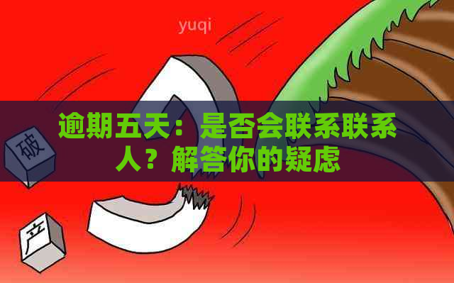 逾期五天：是否会联系联系人？解答你的疑虑