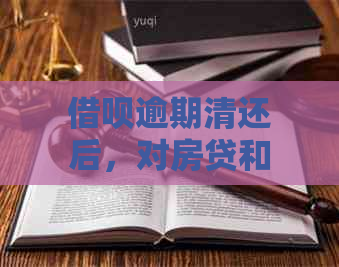 借呗逾期清还后，对房贷和政审有影响吗？怎么办？