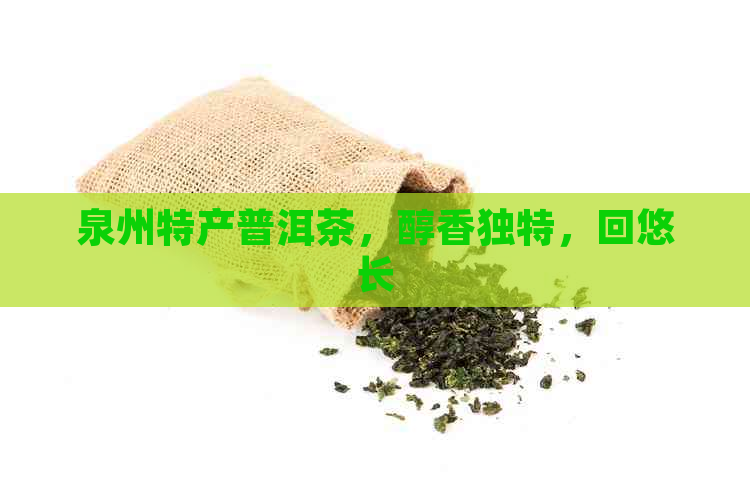 泉州特产普洱茶，醇香独特，回悠长