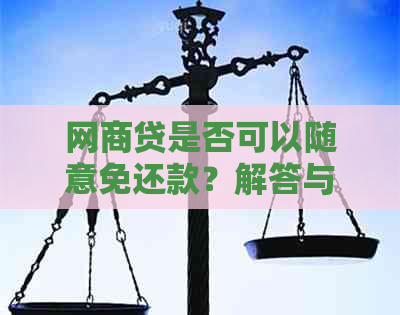 网商贷是否可以随意免还款？解答与影响