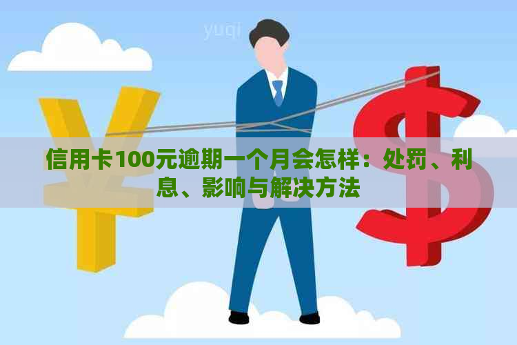 信用卡100元逾期一个月会怎样：处罚、利息、影响与解决方法