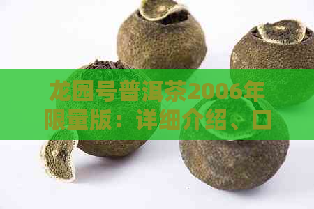 龙园号普洱茶2006年限量版：详细介绍、口感评价与收藏价值