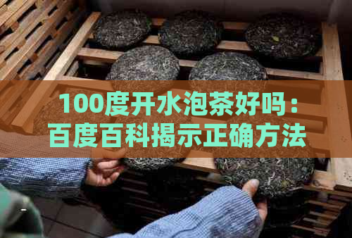 100度开水泡茶好吗：百度百科揭示正确方法，一百度开水泡茶可否？