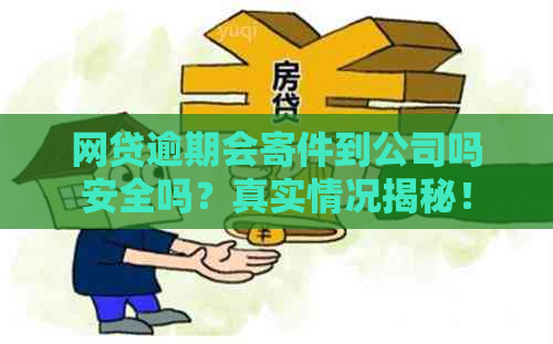 网贷逾期会寄件到公司吗安全吗？真实情况揭秘！