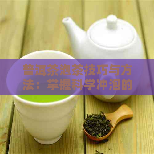 普洱茶泡茶技巧与方法：掌握科学冲泡的7大步骤