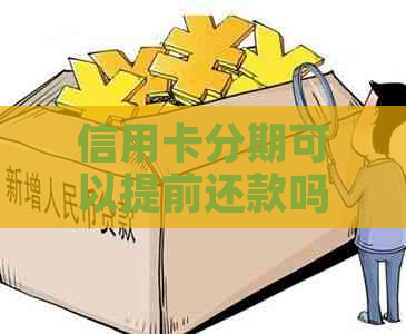 信用卡分期可以提前还款吗？各银行政策解析