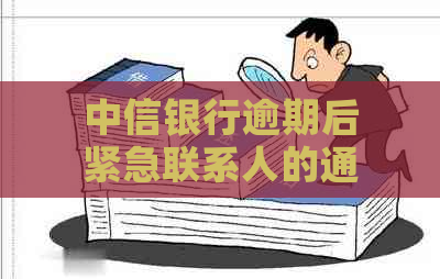 中信银行逾期后紧急联系人的通知机制：多久发送信息？