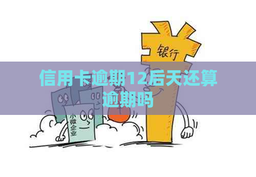 信用卡逾期12后天还算逾期吗