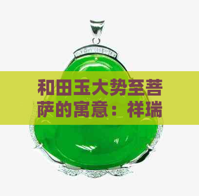 和田玉大势至菩萨的寓意：祥瑞、智慧与庇佑