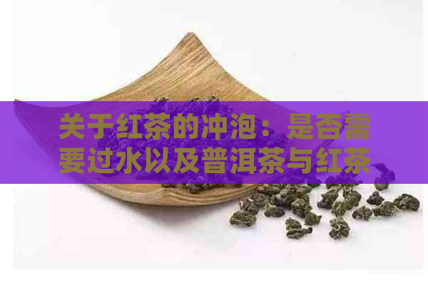 关于红茶的冲泡：是否需要过水以及普洱茶与红茶的区别探讨