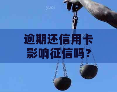 逾期还信用卡影响吗？如何应对逾期还款导致的信用问题？