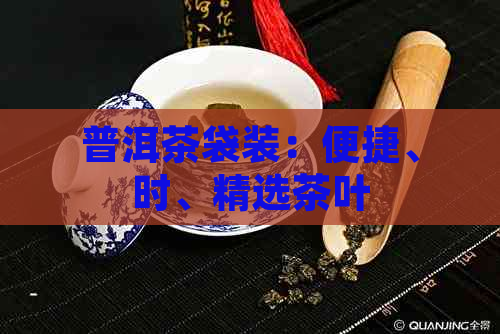 普洱茶袋装：便捷、时、精选茶叶