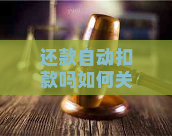 还款自动扣款吗如何关闭或取消？