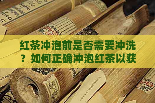 红茶冲泡前是否需要冲洗？如何正确冲泡红茶以获得口感和品质？