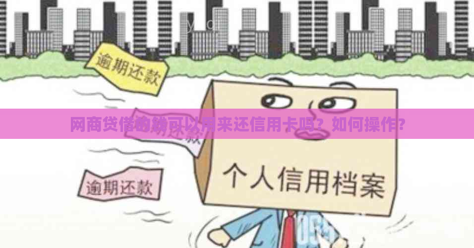 网商贷借的钱可以用来还信用卡吗？如何操作？