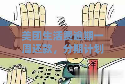 美团生活费逾期一周还款，分期计划会被取消吗？如何处理？