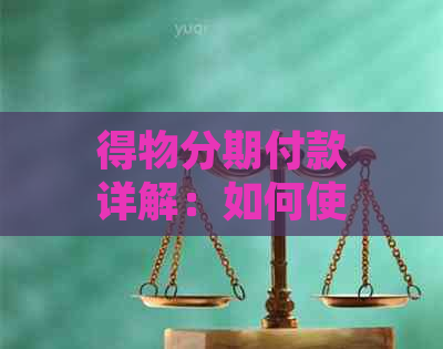 得物分期付款详解：如何使用、利率、期限及优缺点全面分析