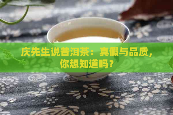 庆先生说普洱茶：真假与品质，你想知道吗？