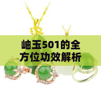 岫玉501的全方位功效解析：从健康到美容，一次全面了解！