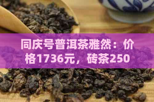 同庆号普洱茶雅然：价格1736元，砖茶250g,印级区别大解析