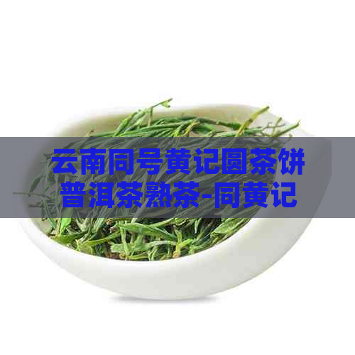 云南同号黄记圆茶饼普洱茶熟茶-同黄记普洱茶价格