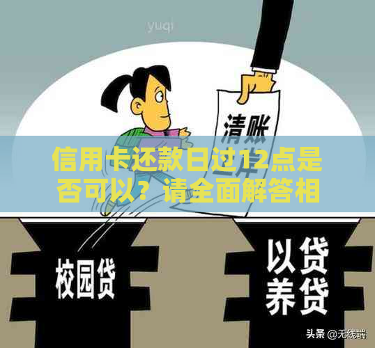 信用卡还款日过12点是否可以？请全面解答相关问题。