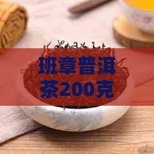 班章普洱茶200克价格：完整357克价格表与市场指南