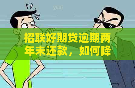 招联好期贷逾期两年未还款，如何降低高额利息？