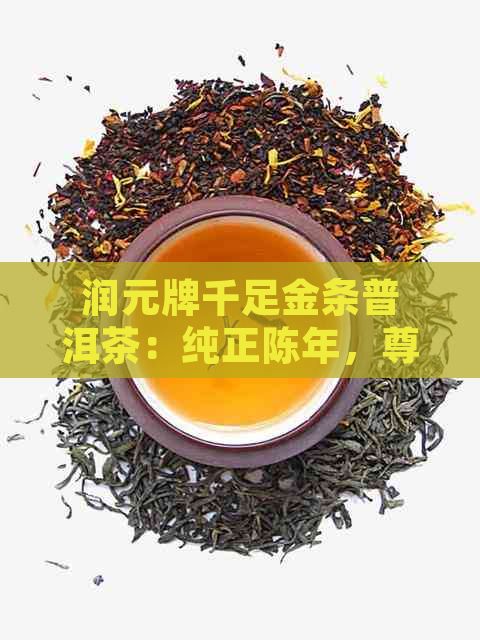 润元牌千足金条普洱茶：纯正陈年，尊贵品质，独特风味