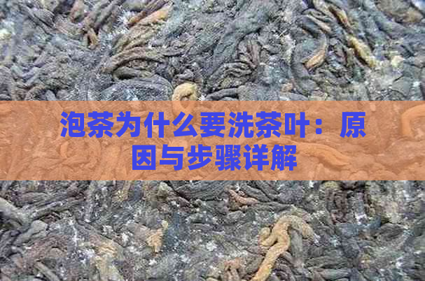 泡茶为什么要洗茶叶：原因与步骤详解