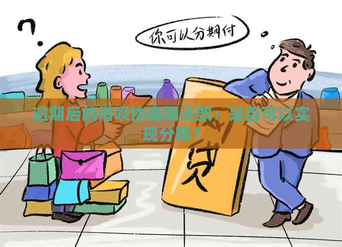 逾期后的借呗协商期还款：是否可以实现分期？