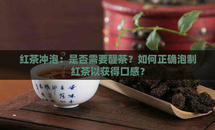 红茶冲泡：是否需要醒茶？如何正确泡制红茶以获得口感？