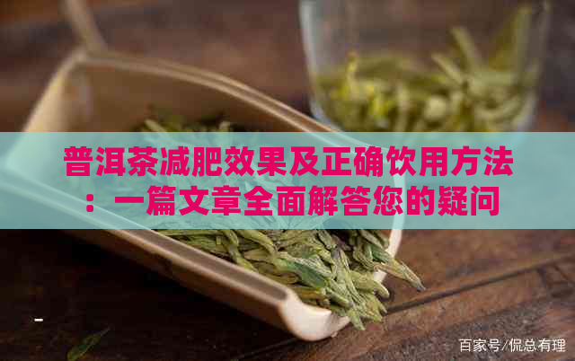 普洱茶减肥效果及正确饮用方法：一篇文章全面解答您的疑问