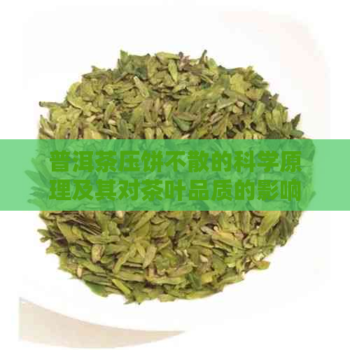 普洱茶压饼不散的科学原理及其对茶叶品质的影响