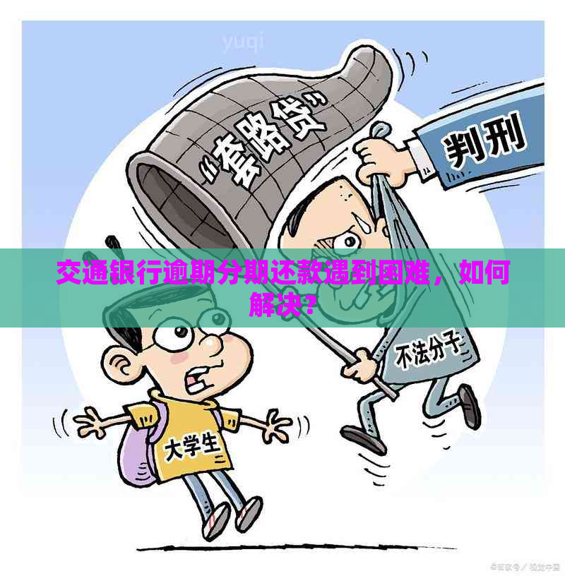 交通银行逾期分期还款遇到困难，如何解决？