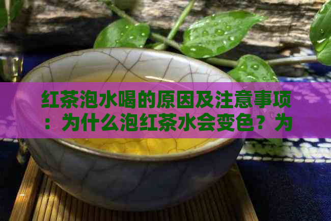 红茶泡水喝的原因及注意事项：为什么泡红茶水会变色？为什么水不宜过高？