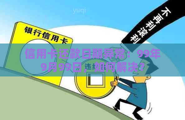 信用卡还款日期异常：99年9月99日，如何解决？