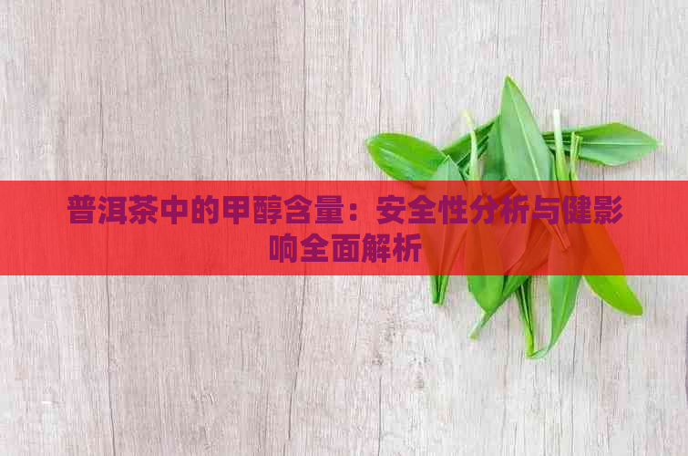 普洱茶中的甲醇含量：安全性分析与健影响全面解析