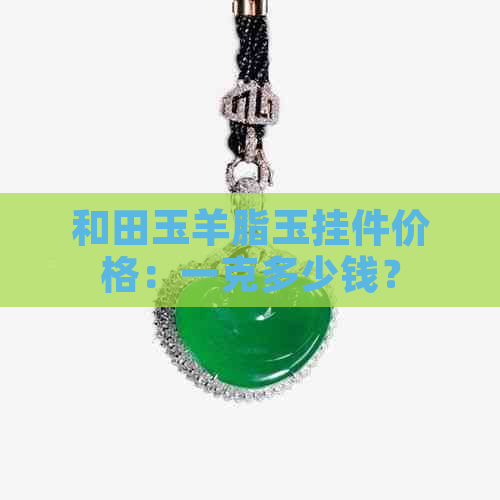 和田玉羊脂玉挂件价格：一克多少钱？