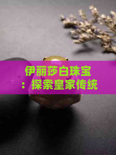 伊丽莎白珠宝：探索皇家传统与现代设计的完美结合