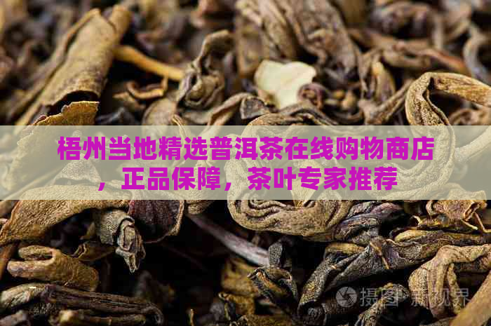 梧州当地精选普洱茶在线购物商店，正品保障，茶叶专家推荐