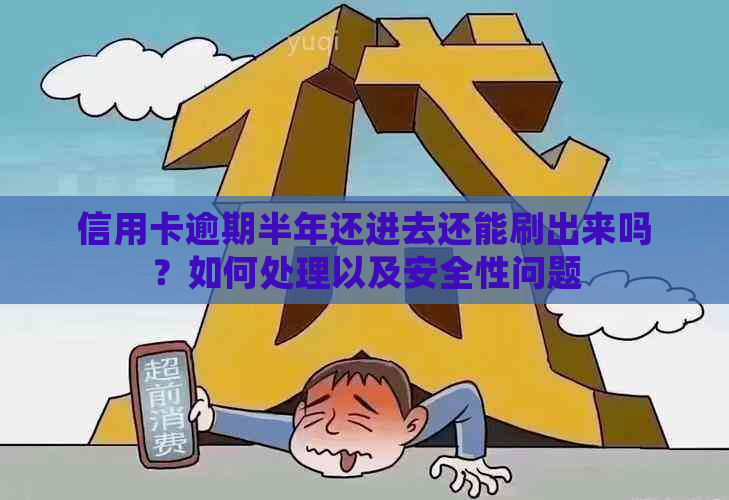 信用卡逾期半年还进去还能刷出来吗？如何处理以及安全性问题