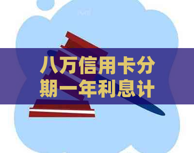 八万信用卡分期一年利息计算：总额与月供解析