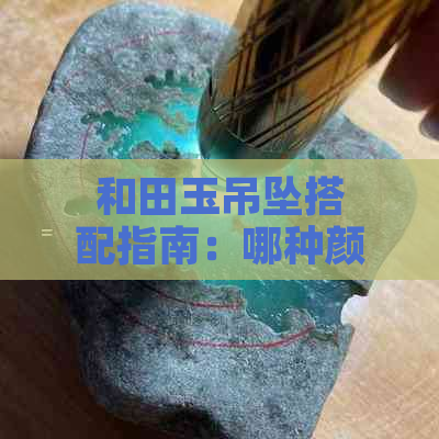 和田玉吊坠搭配指南：哪种颜色绳子更显高贵与优雅？