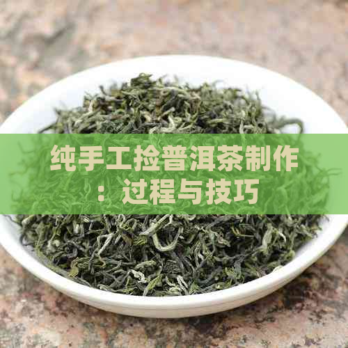 纯手工捡普洱茶制作：过程与技巧